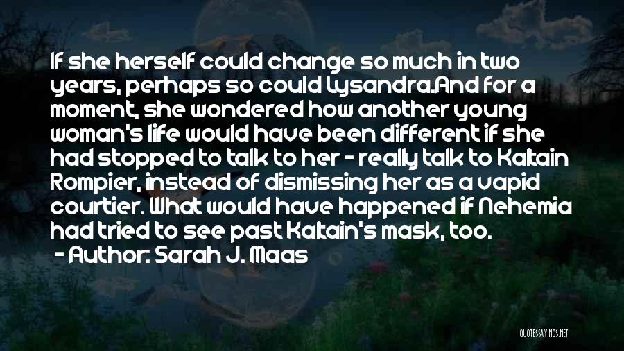 Sarah J. Maas Quotes: If She Herself Could Change So Much In Two Years, Perhaps So Could Lysandra.and For A Moment, She Wondered How
