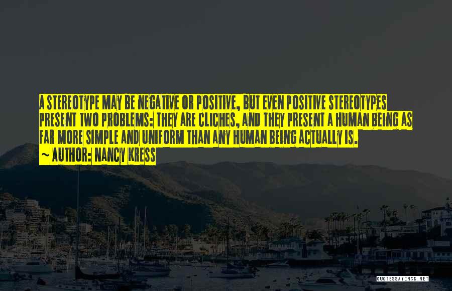 Nancy Kress Quotes: A Stereotype May Be Negative Or Positive, But Even Positive Stereotypes Present Two Problems: They Are Cliches, And They Present