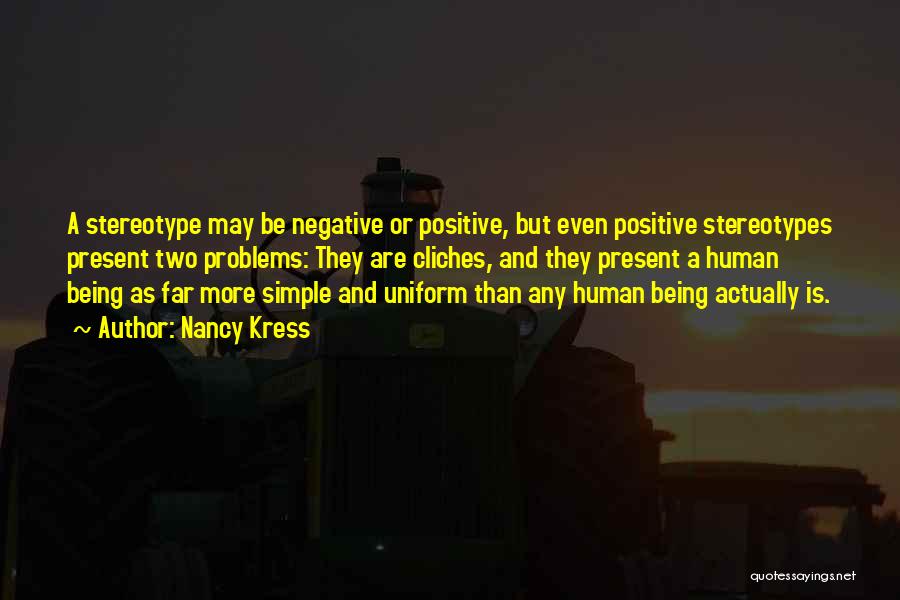 Nancy Kress Quotes: A Stereotype May Be Negative Or Positive, But Even Positive Stereotypes Present Two Problems: They Are Cliches, And They Present