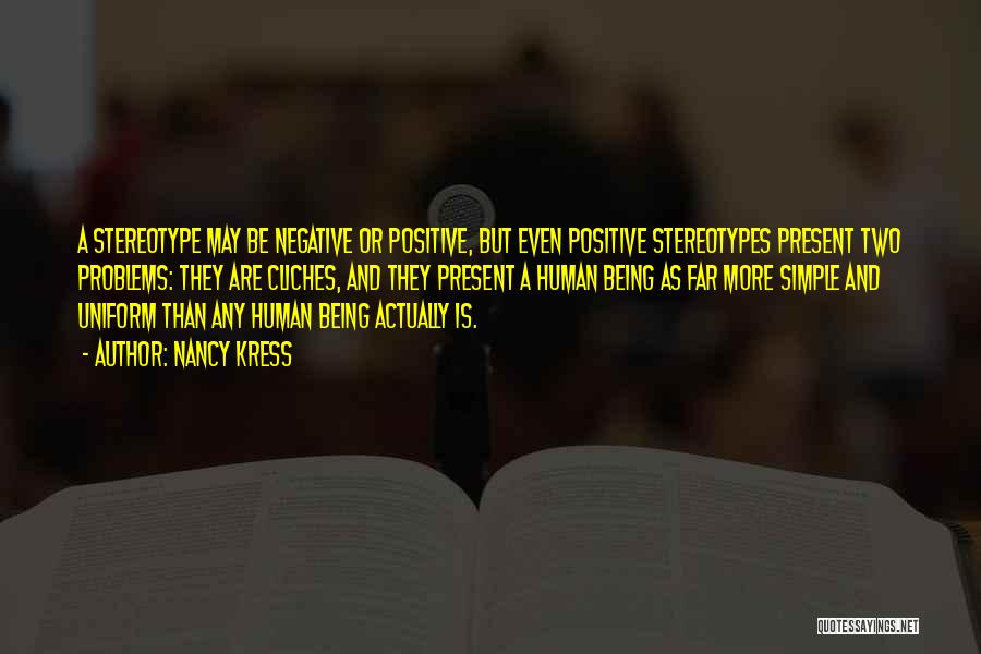 Nancy Kress Quotes: A Stereotype May Be Negative Or Positive, But Even Positive Stereotypes Present Two Problems: They Are Cliches, And They Present