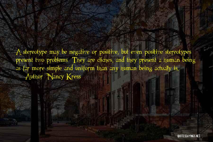 Nancy Kress Quotes: A Stereotype May Be Negative Or Positive, But Even Positive Stereotypes Present Two Problems: They Are Cliches, And They Present