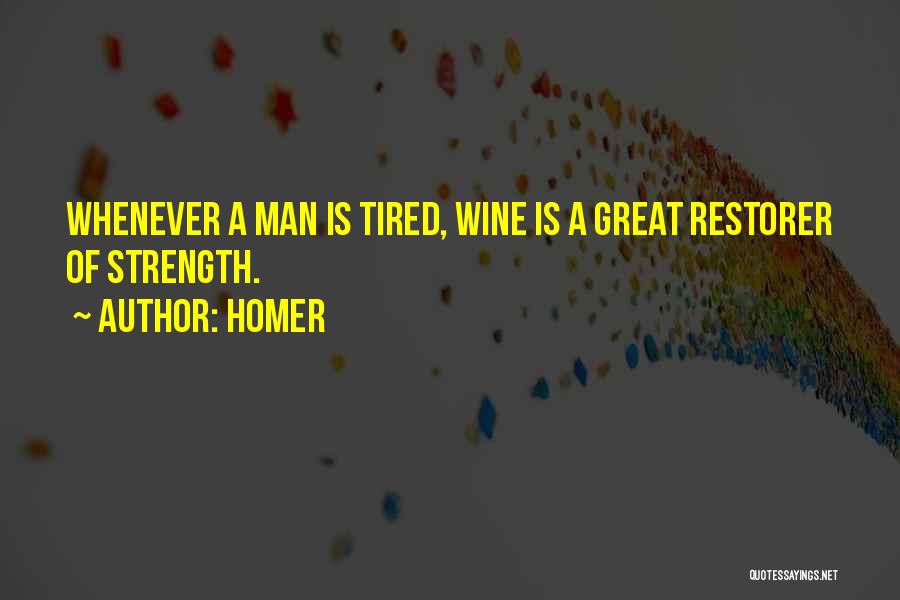 Homer Quotes: Whenever A Man Is Tired, Wine Is A Great Restorer Of Strength.