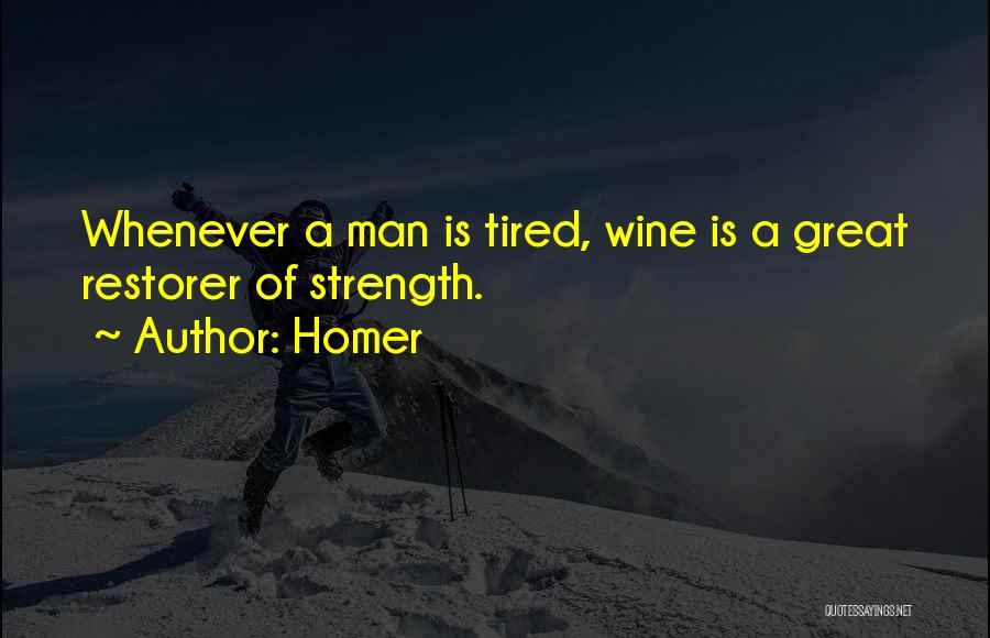 Homer Quotes: Whenever A Man Is Tired, Wine Is A Great Restorer Of Strength.