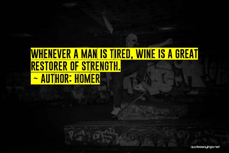 Homer Quotes: Whenever A Man Is Tired, Wine Is A Great Restorer Of Strength.