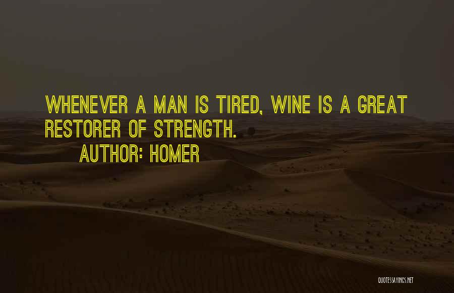 Homer Quotes: Whenever A Man Is Tired, Wine Is A Great Restorer Of Strength.