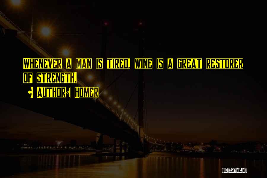 Homer Quotes: Whenever A Man Is Tired, Wine Is A Great Restorer Of Strength.