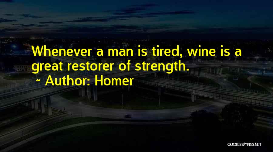 Homer Quotes: Whenever A Man Is Tired, Wine Is A Great Restorer Of Strength.