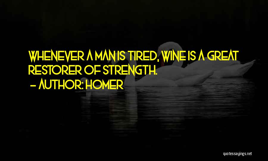 Homer Quotes: Whenever A Man Is Tired, Wine Is A Great Restorer Of Strength.