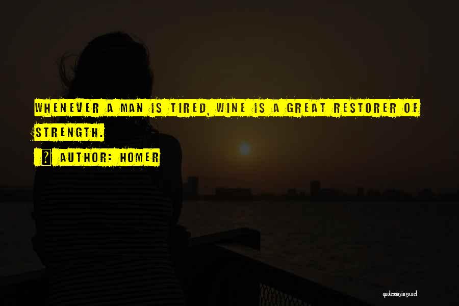 Homer Quotes: Whenever A Man Is Tired, Wine Is A Great Restorer Of Strength.