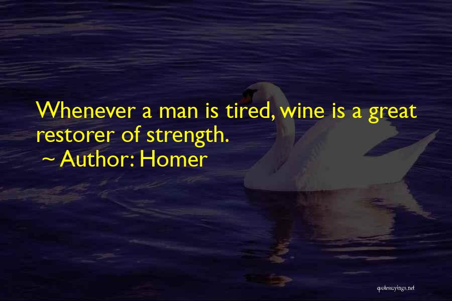 Homer Quotes: Whenever A Man Is Tired, Wine Is A Great Restorer Of Strength.