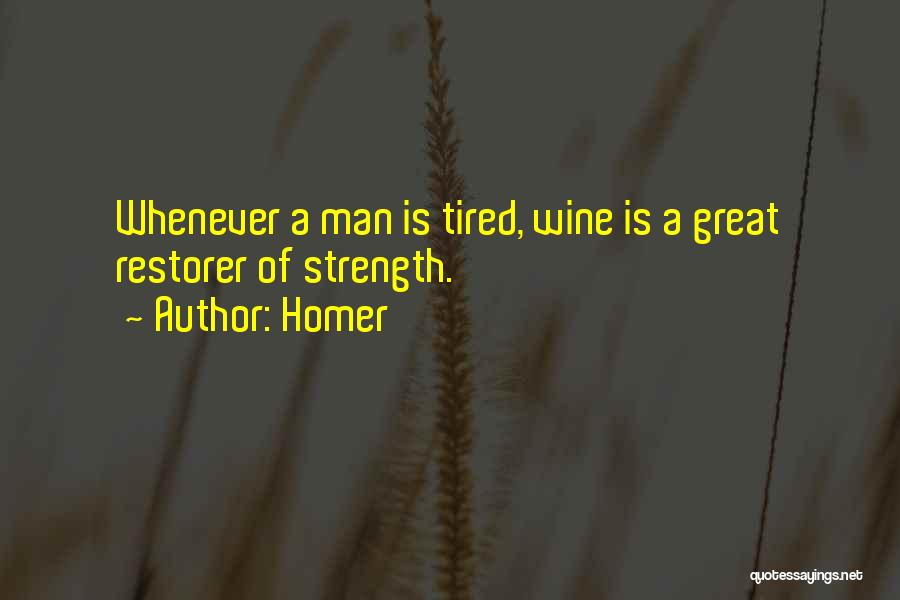 Homer Quotes: Whenever A Man Is Tired, Wine Is A Great Restorer Of Strength.