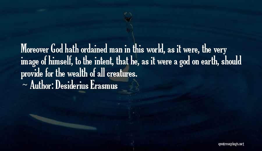 Desiderius Erasmus Quotes: Moreover God Hath Ordained Man In This World, As It Were, The Very Image Of Himself, To The Intent, That