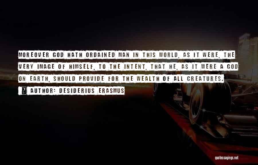Desiderius Erasmus Quotes: Moreover God Hath Ordained Man In This World, As It Were, The Very Image Of Himself, To The Intent, That
