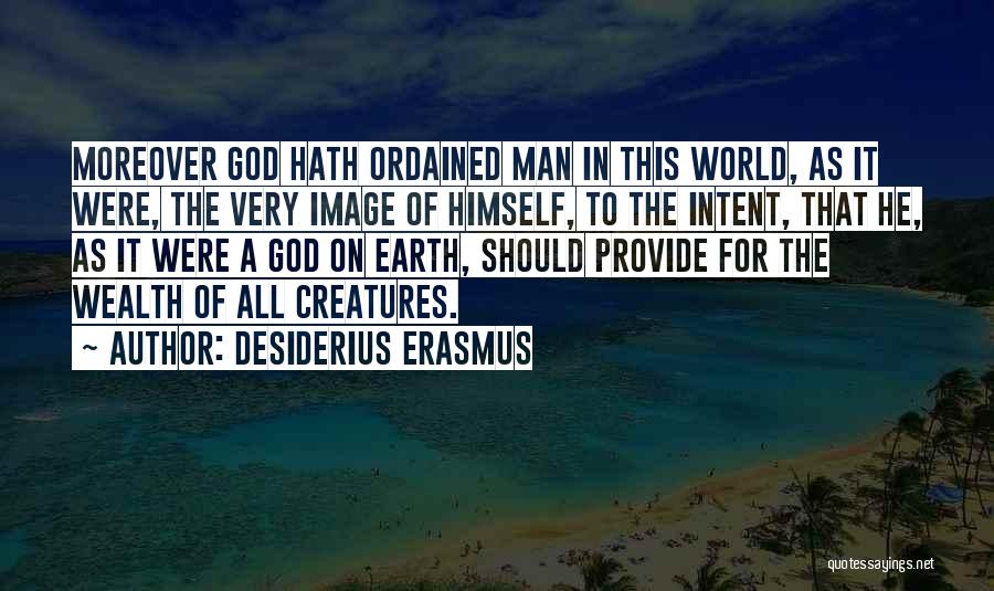 Desiderius Erasmus Quotes: Moreover God Hath Ordained Man In This World, As It Were, The Very Image Of Himself, To The Intent, That