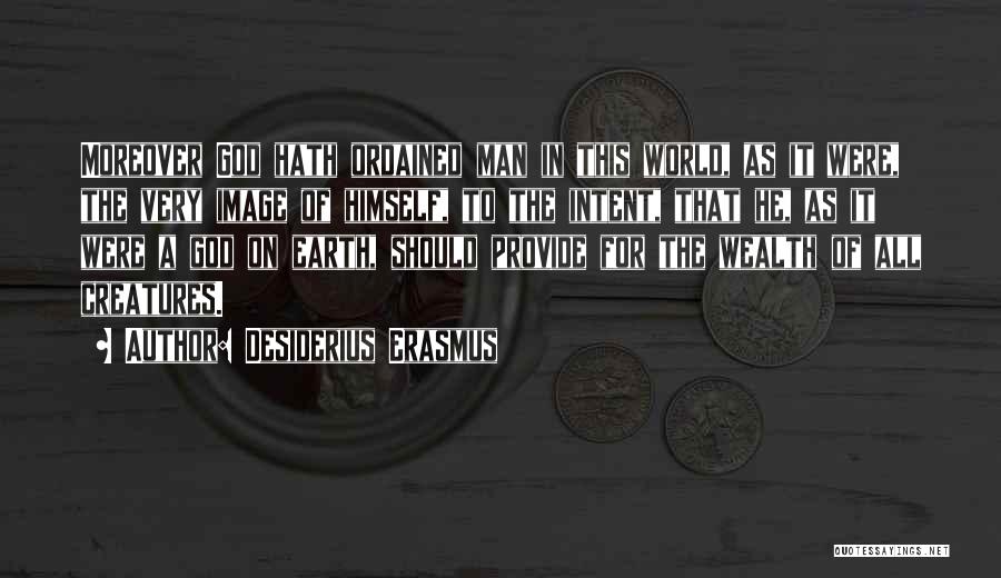 Desiderius Erasmus Quotes: Moreover God Hath Ordained Man In This World, As It Were, The Very Image Of Himself, To The Intent, That
