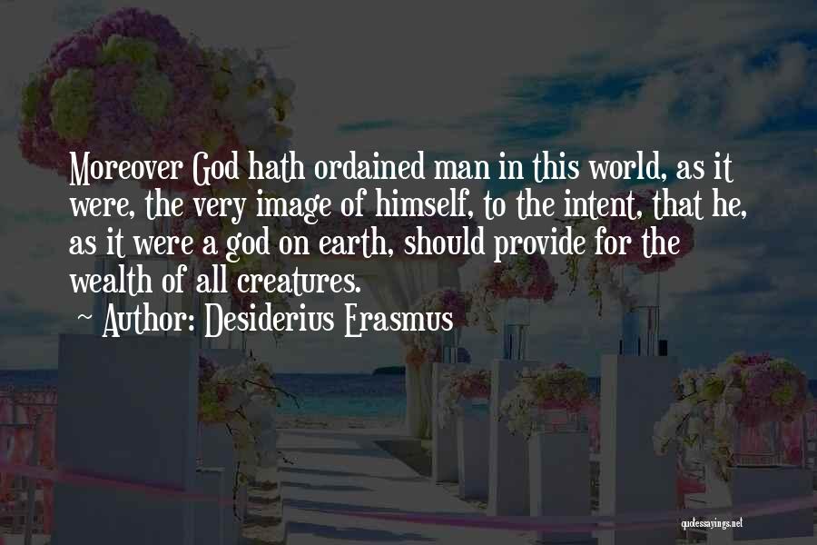 Desiderius Erasmus Quotes: Moreover God Hath Ordained Man In This World, As It Were, The Very Image Of Himself, To The Intent, That