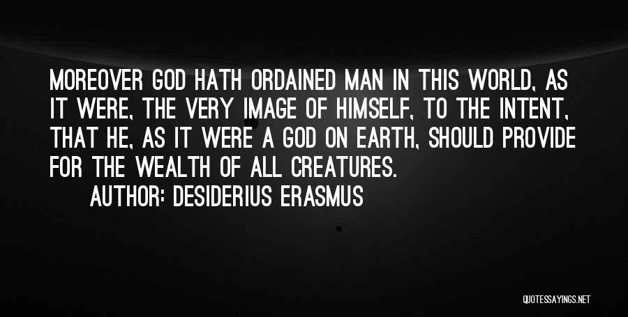 Desiderius Erasmus Quotes: Moreover God Hath Ordained Man In This World, As It Were, The Very Image Of Himself, To The Intent, That