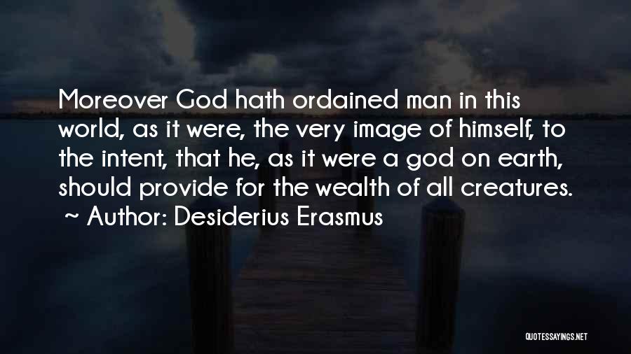 Desiderius Erasmus Quotes: Moreover God Hath Ordained Man In This World, As It Were, The Very Image Of Himself, To The Intent, That