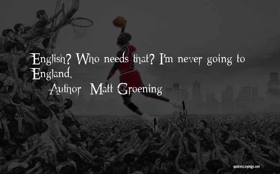 Matt Groening Quotes: English? Who Needs That? I'm Never Going To England.