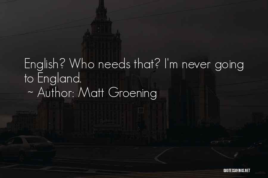 Matt Groening Quotes: English? Who Needs That? I'm Never Going To England.