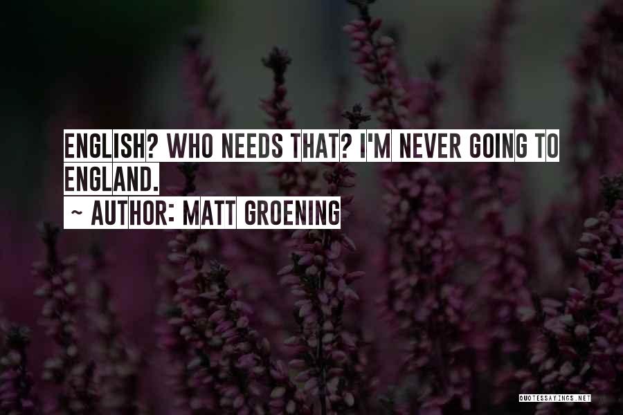 Matt Groening Quotes: English? Who Needs That? I'm Never Going To England.