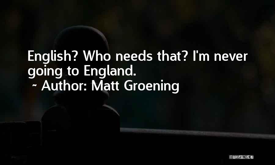Matt Groening Quotes: English? Who Needs That? I'm Never Going To England.