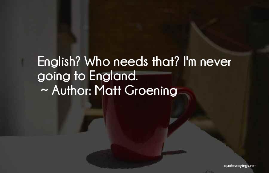 Matt Groening Quotes: English? Who Needs That? I'm Never Going To England.