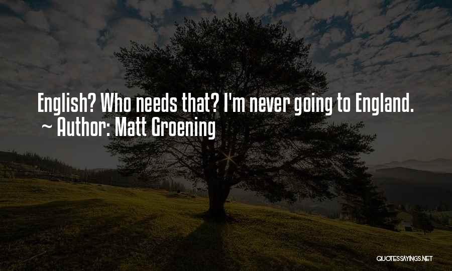 Matt Groening Quotes: English? Who Needs That? I'm Never Going To England.