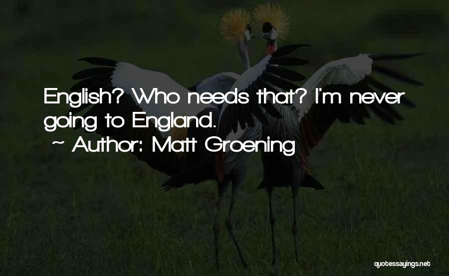 Matt Groening Quotes: English? Who Needs That? I'm Never Going To England.