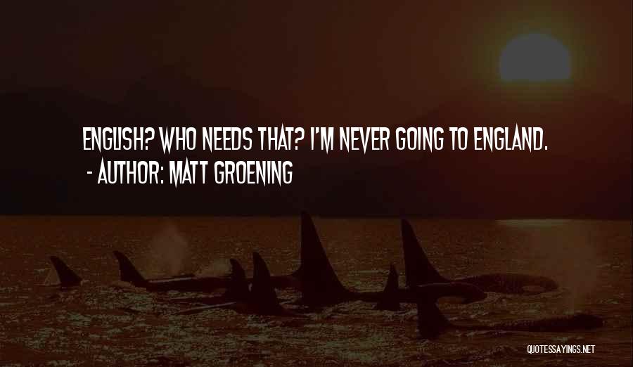 Matt Groening Quotes: English? Who Needs That? I'm Never Going To England.