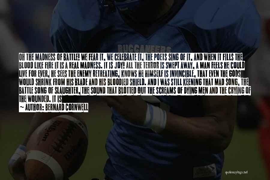Bernard Cornwell Quotes: Oh The Madness Of Battle! We Fear It, We Celebrate It, The Poets Sing Of It, And When It Fills