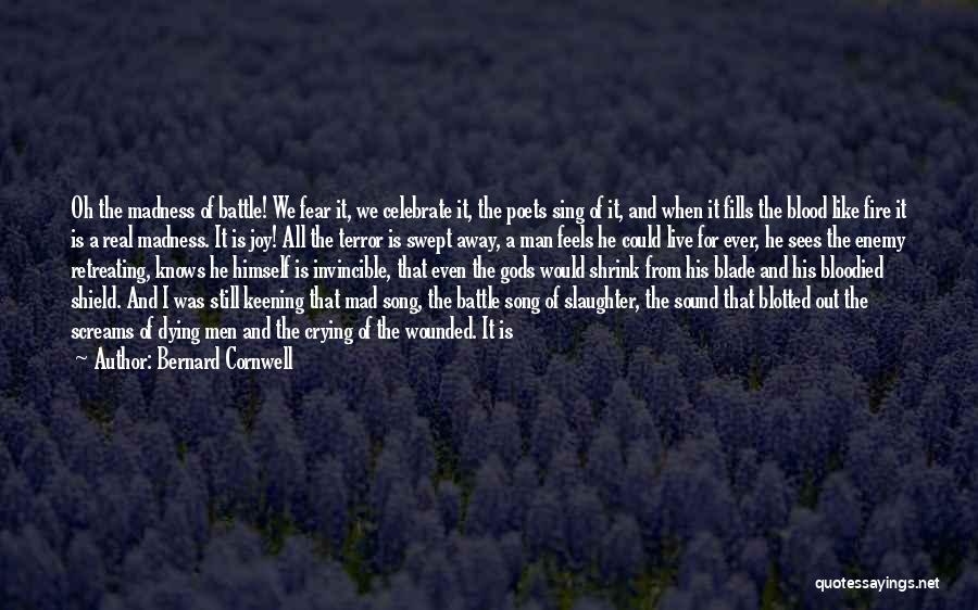 Bernard Cornwell Quotes: Oh The Madness Of Battle! We Fear It, We Celebrate It, The Poets Sing Of It, And When It Fills