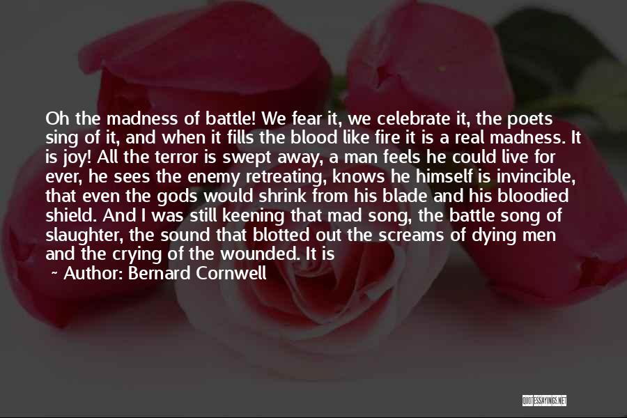 Bernard Cornwell Quotes: Oh The Madness Of Battle! We Fear It, We Celebrate It, The Poets Sing Of It, And When It Fills