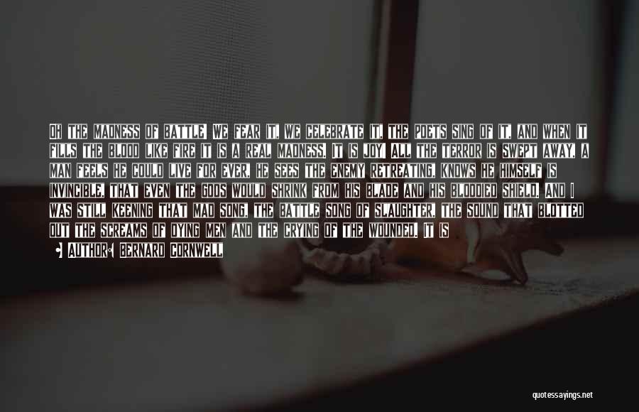 Bernard Cornwell Quotes: Oh The Madness Of Battle! We Fear It, We Celebrate It, The Poets Sing Of It, And When It Fills