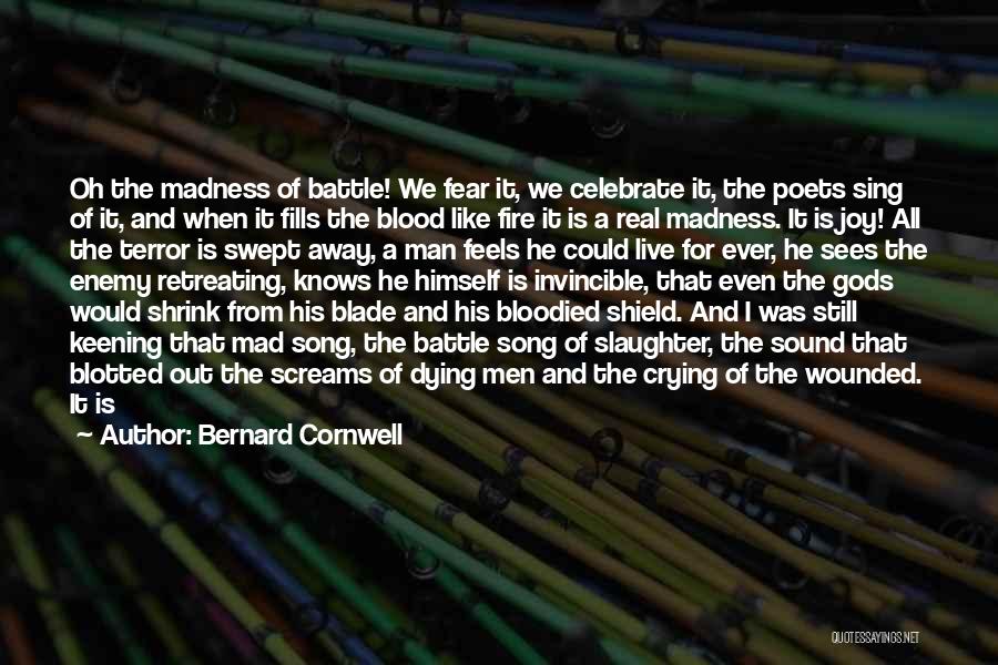 Bernard Cornwell Quotes: Oh The Madness Of Battle! We Fear It, We Celebrate It, The Poets Sing Of It, And When It Fills