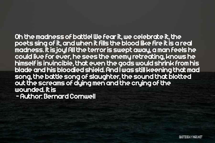 Bernard Cornwell Quotes: Oh The Madness Of Battle! We Fear It, We Celebrate It, The Poets Sing Of It, And When It Fills