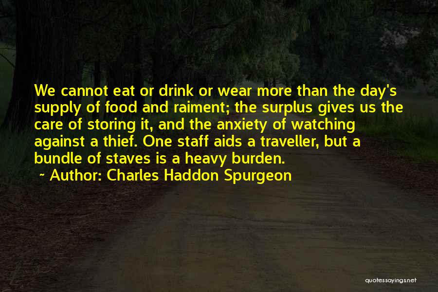 Charles Haddon Spurgeon Quotes: We Cannot Eat Or Drink Or Wear More Than The Day's Supply Of Food And Raiment; The Surplus Gives Us