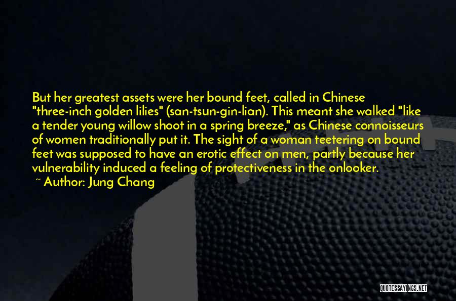 Jung Chang Quotes: But Her Greatest Assets Were Her Bound Feet, Called In Chinese Three-inch Golden Lilies (san-tsun-gin-lian). This Meant She Walked Like