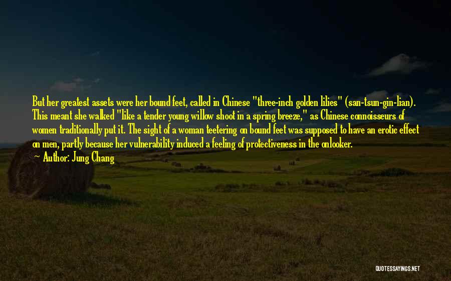 Jung Chang Quotes: But Her Greatest Assets Were Her Bound Feet, Called In Chinese Three-inch Golden Lilies (san-tsun-gin-lian). This Meant She Walked Like