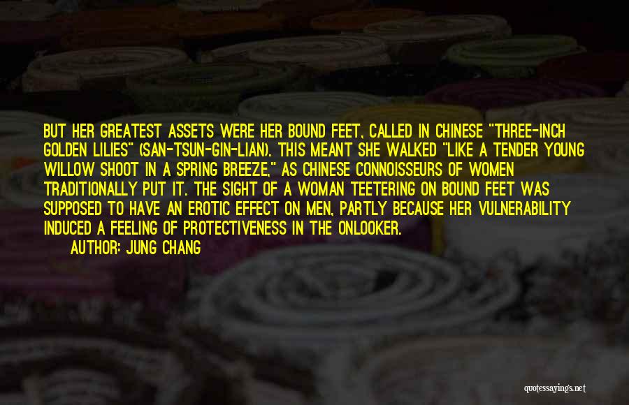 Jung Chang Quotes: But Her Greatest Assets Were Her Bound Feet, Called In Chinese Three-inch Golden Lilies (san-tsun-gin-lian). This Meant She Walked Like