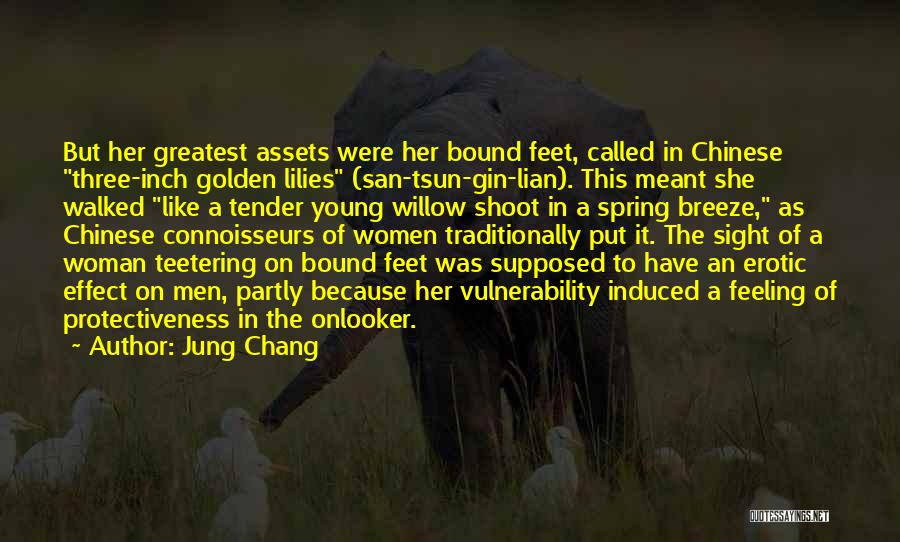 Jung Chang Quotes: But Her Greatest Assets Were Her Bound Feet, Called In Chinese Three-inch Golden Lilies (san-tsun-gin-lian). This Meant She Walked Like