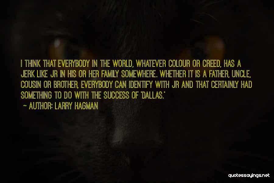 Larry Hagman Quotes: I Think That Everybody In The World, Whatever Colour Or Creed, Has A Jerk Like Jr In His Or Her