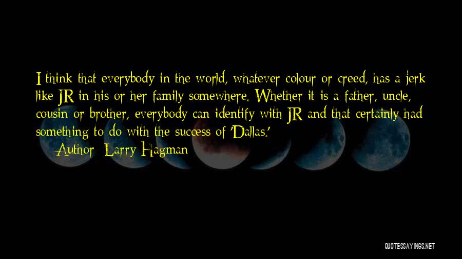 Larry Hagman Quotes: I Think That Everybody In The World, Whatever Colour Or Creed, Has A Jerk Like Jr In His Or Her