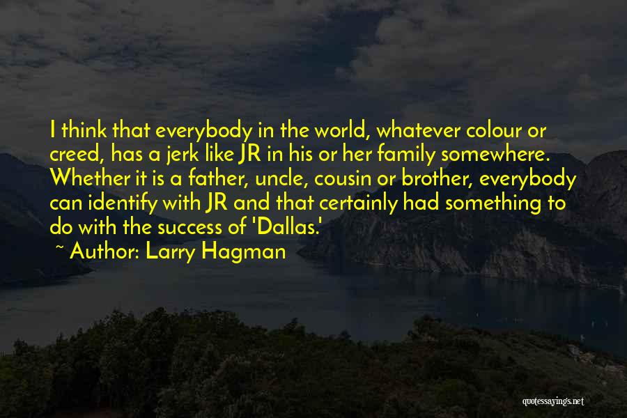 Larry Hagman Quotes: I Think That Everybody In The World, Whatever Colour Or Creed, Has A Jerk Like Jr In His Or Her