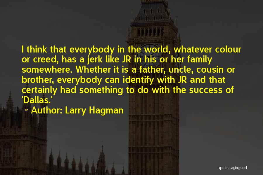 Larry Hagman Quotes: I Think That Everybody In The World, Whatever Colour Or Creed, Has A Jerk Like Jr In His Or Her