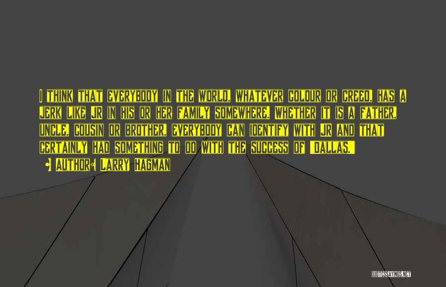 Larry Hagman Quotes: I Think That Everybody In The World, Whatever Colour Or Creed, Has A Jerk Like Jr In His Or Her