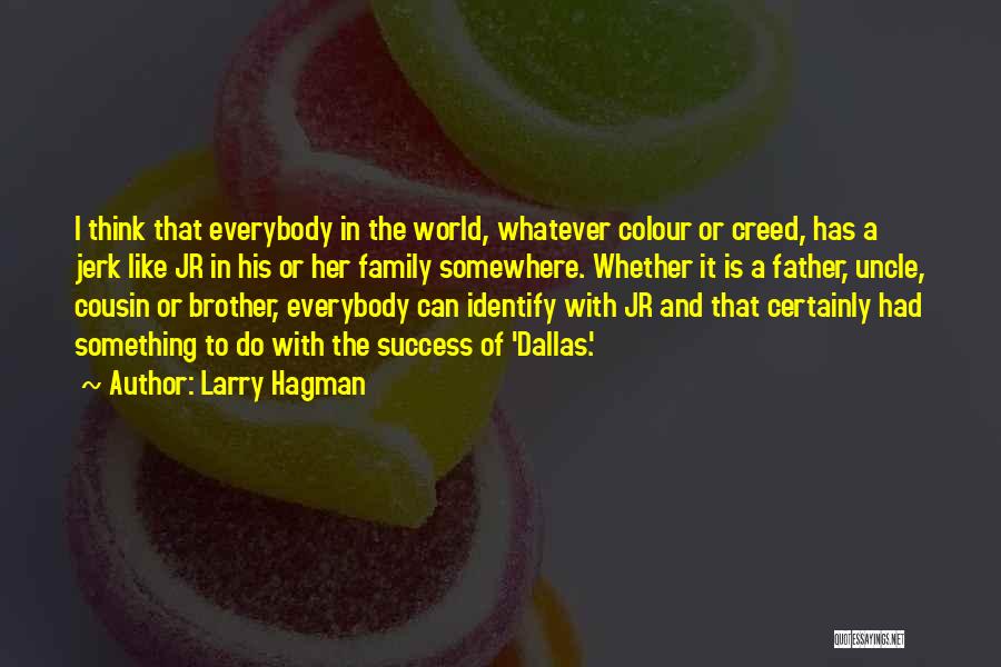 Larry Hagman Quotes: I Think That Everybody In The World, Whatever Colour Or Creed, Has A Jerk Like Jr In His Or Her