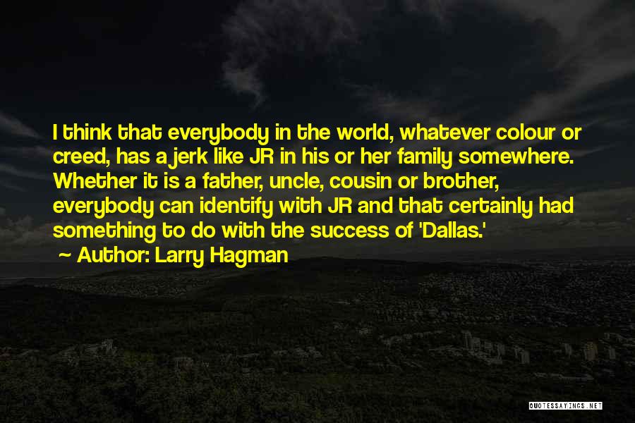 Larry Hagman Quotes: I Think That Everybody In The World, Whatever Colour Or Creed, Has A Jerk Like Jr In His Or Her