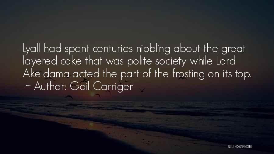 Gail Carriger Quotes: Lyall Had Spent Centuries Nibbling About The Great Layered Cake That Was Polite Society While Lord Akeldama Acted The Part