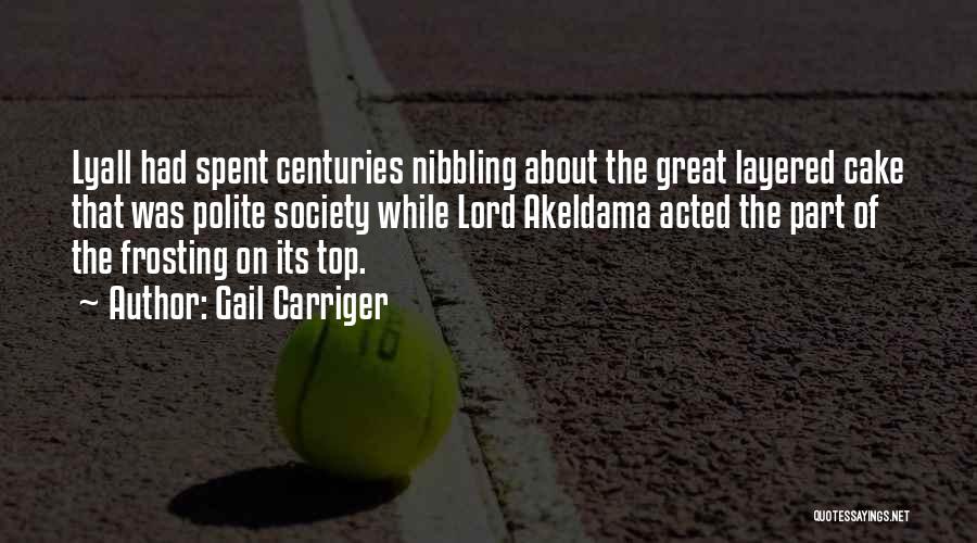 Gail Carriger Quotes: Lyall Had Spent Centuries Nibbling About The Great Layered Cake That Was Polite Society While Lord Akeldama Acted The Part